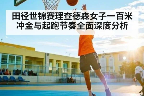 田径世锦赛理查德森女子一百米冲金与起跑节奏全面深度分析