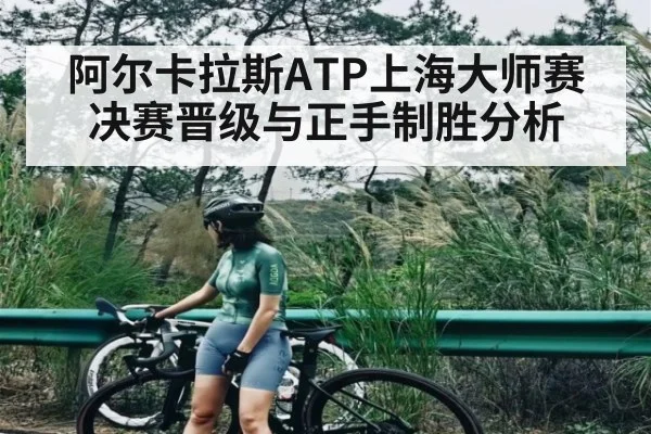 阿尔卡拉斯ATP上海大师赛决赛晋级与正手制胜分析