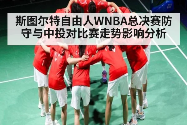 斯图尔特自由人WNBA总决赛防守与中投对比赛走势影响分析