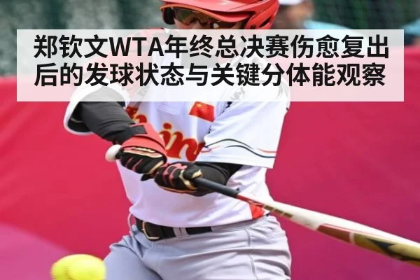 郑钦文WTA年终总决赛伤愈复出后的发球状态与关键分体能观察 - kaiyun.cn