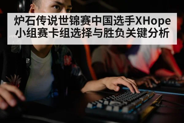 炉石传说世锦赛中国选手XHope小组赛卡组选择与胜负关键分析 - kaiyun.cn